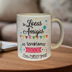 Taza "Sin locas migas no tendríamos locos momentos"
